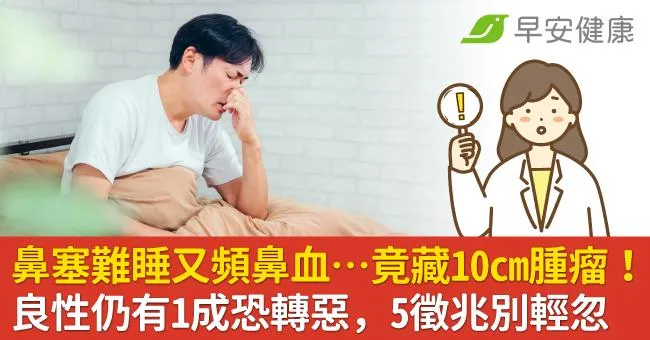 鼻塞難睡又頻鼻血…竟藏10cm腫瘤！良性仍有1成恐轉惡，5徵兆別輕忽