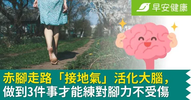 赤腳走路「接地氣」活化大腦，做到3件事才能練對腳力不受傷