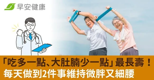 最長壽身材要「吃多一點、大肚腩少一點」！每天做到2件事維持微胖又細腰