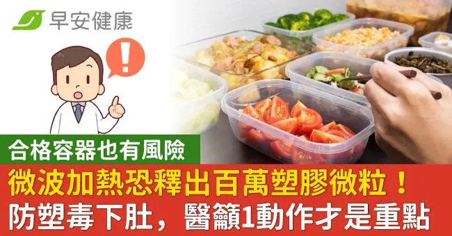 微波加熱恐釋出百萬塑膠微粒，合格容器也有風險！醫籲1動作才是防塑毒重點