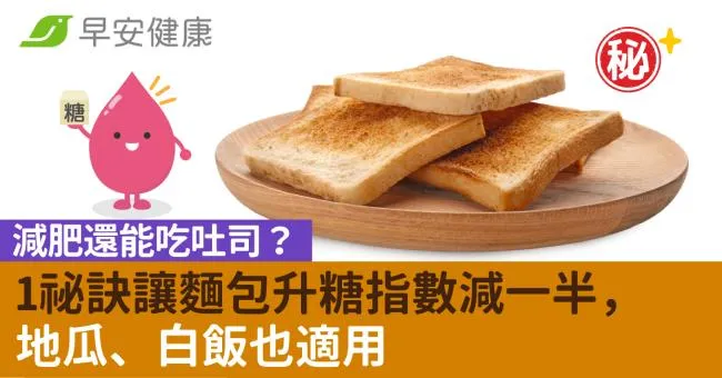 減肥還能吃吐司？1祕訣讓麵包升糖指數減一半，地瓜、白飯也適用