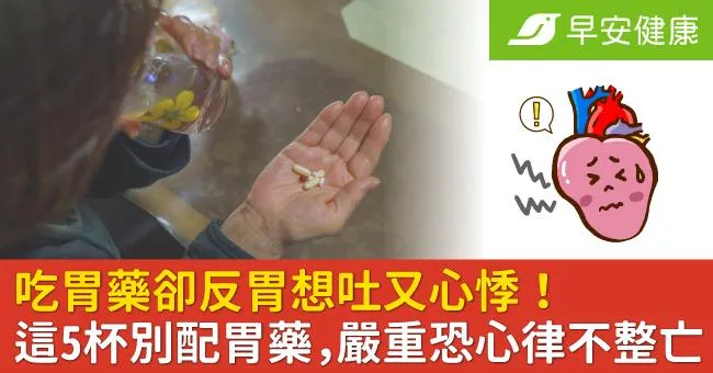 吃胃藥卻反胃想吐又心悸！這5杯別配胃藥，嚴重恐心律不整亡