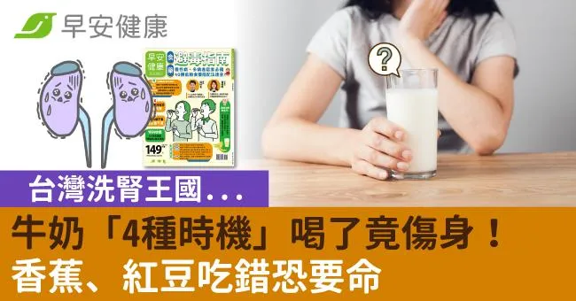 台灣洗腎王國...牛奶「4種時機」喝了竟傷身！香蕉、紅豆吃錯恐要命
