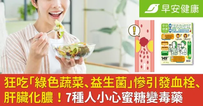 狂吃「綠色蔬菜、益生菌」慘引發血栓、肝臟化膿！7種人小心蜜糖變毒藥