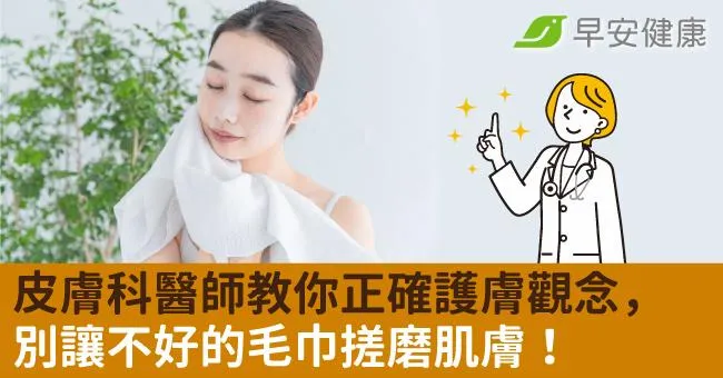 皮膚科醫師教你正確護膚觀念，別讓不好的毛巾搓磨肌膚！