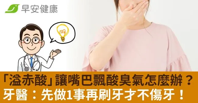 「溢赤酸」讓嘴巴飄酸臭氣怎麼辦？牙醫：先做1事再刷牙才不傷牙！