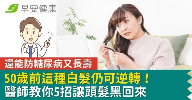 50歲前這種白髮仍可逆轉！ 醫師教你5招讓頭髮黑回來，還能防糖尿病又長壽
