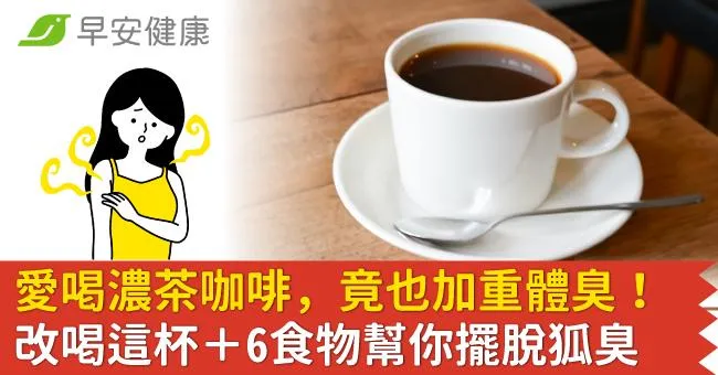 愛喝濃茶咖啡，竟也加重體臭！改喝這杯＋6食物幫你擺脫狐臭