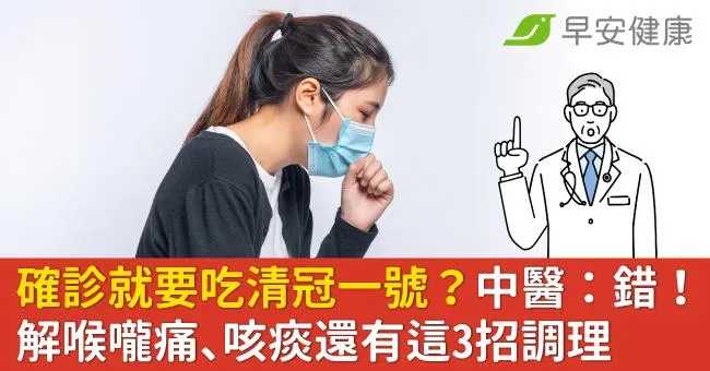 確診就要吃清冠一號？中醫：大錯特錯！解喉嚨痛、咳痰還有這3招調理