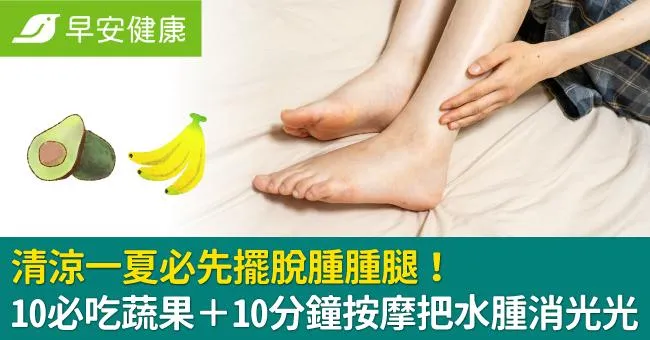 清涼一夏必先擺脫腫腫腿！10必吃蔬果＋10分鐘按摩把水腫消光光