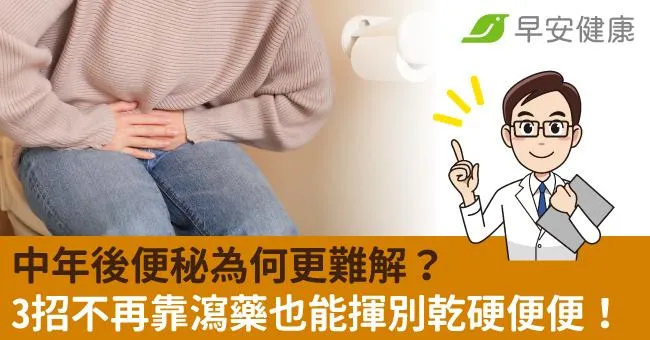 中年後便秘為何更難解？3招不再靠瀉藥也能揮別乾硬便便！