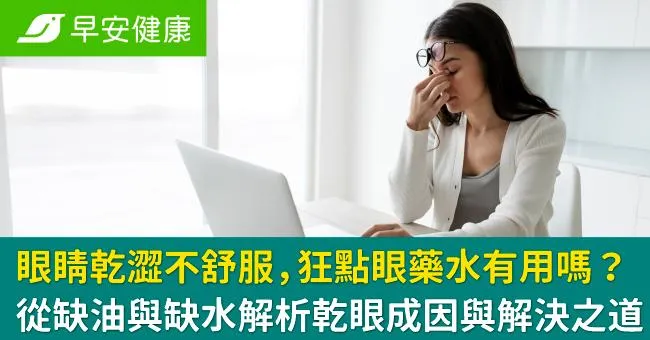 眼睛乾澀不舒服，狂點眼藥水有用嗎？從缺油與缺水解析乾眼成因與解決之道