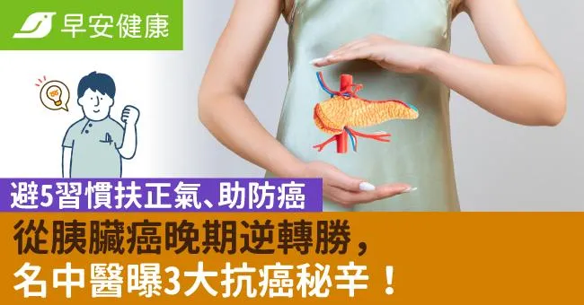 從胰臟癌晚期逆轉勝，名中醫曝3大抗癌秘辛！避5習慣扶正氣、助防癌