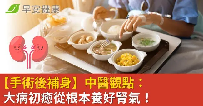 【手術後補身】中醫觀點：大病初癒從根本養好腎氣！