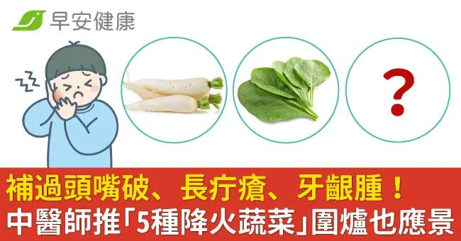 補過頭嘴破、長疔瘡、牙齦腫！中醫師推「5種降火蔬菜」圍爐也應景