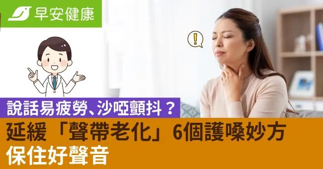 說話易疲勞、沙啞顫抖？延緩「聲帶老化」6個護嗓妙方保住好聲音