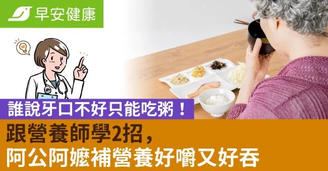 誰說牙口不好只能吃粥！跟營養師學2招，阿公阿嬤補營養好嚼又好吞