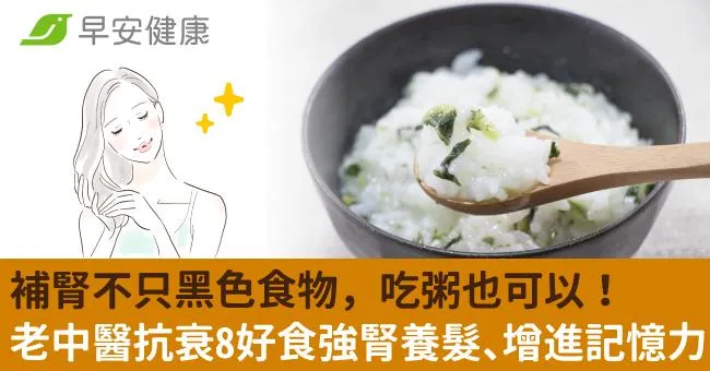 補腎不只黑色食物，吃粥也可以！老中醫抗衰8好食強腎養髮、增進記憶力