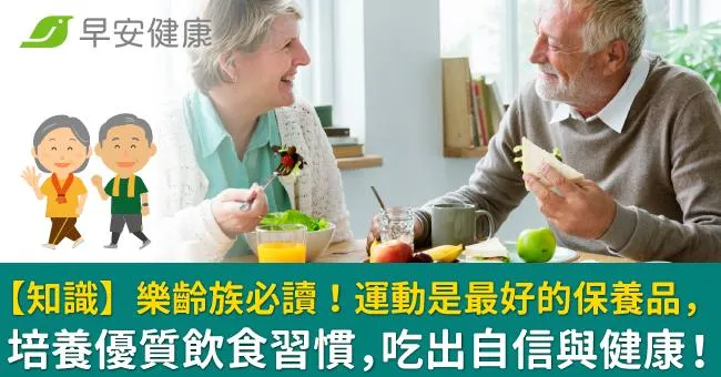 【知識】樂齡族必讀！運動是最好的保養品，培養優質飲食習慣，吃出自信與健康！