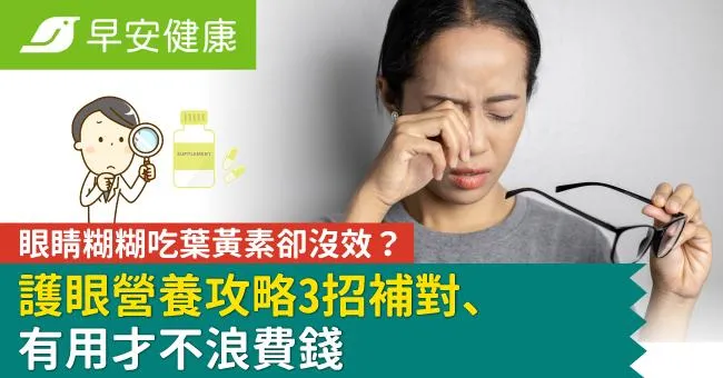 眼睛糊糊吃葉黃素卻沒效？護眼營養攻略3招補對、有用才不浪費錢