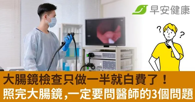 大腸鏡檢查只做一半就白費了！照完大腸鏡，一定要問醫師的3個問題