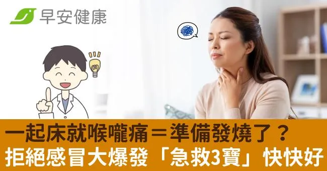一起床就喉嚨痛＝準備發燒了？拒絕感冒大爆發「急救3寶」快快好