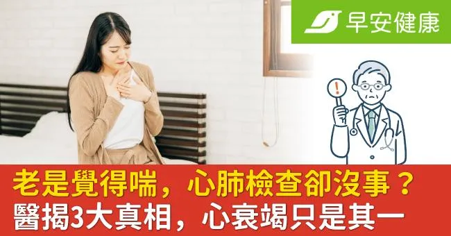老是覺得喘，心肺檢查卻沒事？醫揭3大真相，心衰竭只是其一