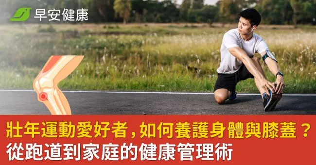 壯年運動愛好者，如何養護身體與膝蓋？從跑道到家庭的健康管理術