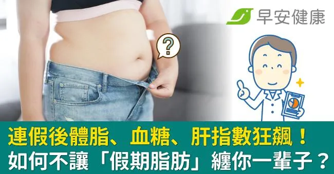 連假後體脂、血糖、肝指數狂飆！如何不讓「假期脂肪」纏你一輩子？