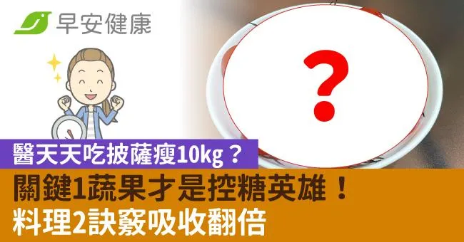 醫天天吃披薩瘦10kg？關鍵1蔬果才是控糖英雄！料理2訣竅吸收翻倍