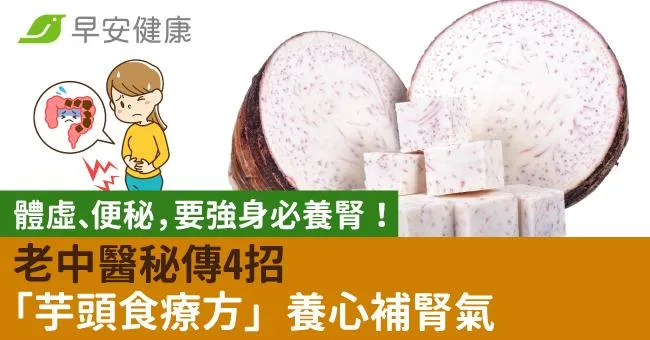 體虛、便秘，要強身必養腎！老中醫秘傳4招「芋頭食療方」養心補腎氣