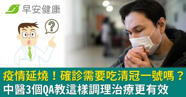 疫情延燒！確診需要吃清冠一號嗎？中醫3個QA教這樣調理治療更有效