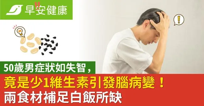 50歲男症狀如失智，竟是少1維生素引發腦病變！兩食材補足白飯所缺