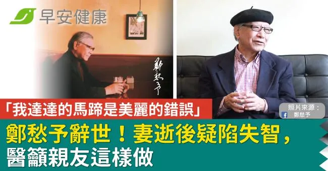 「我達達的馬蹄是美麗的錯誤」鄭愁予辭世！妻逝後疑陷失智，醫籲親友這樣做