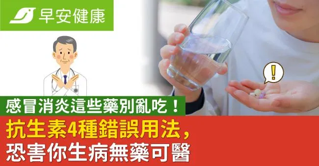 感冒消炎這些藥別亂吃！抗生素4種錯誤用法，恐害你生病無藥可醫
