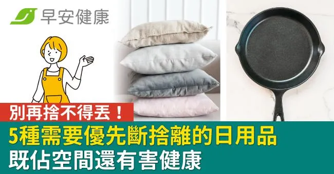 別再捨不得丟！佔空間還有害健康的「5種日用品」你該早點斷捨離