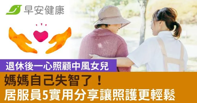 退休後一心照顧中風女兒，媽媽自己失智了！居服員5實用分享讓照護更輕鬆