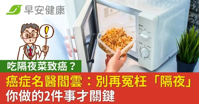 吃隔夜菜致癌？癌症名醫閻雲：別再冤枉「隔夜」你做的2件事才關鍵