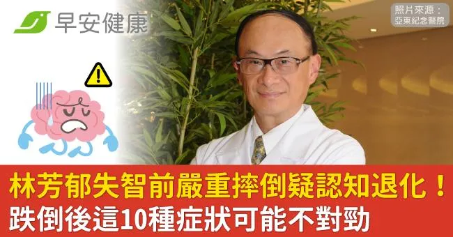 林芳郁失智前嚴重摔倒疑認知退化！跌倒後這10種症狀可能不對勁