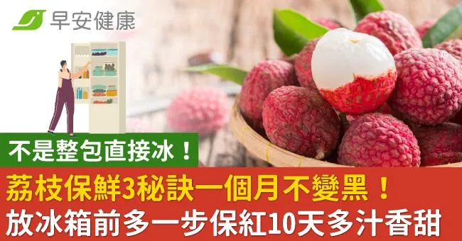 荔枝保鮮3秘訣一個月不變黑！放冰箱前多一步保紅10天多汁香甜