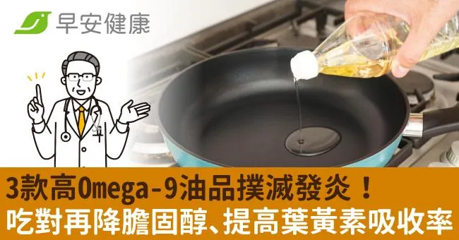 3款高Omega-9油品撲滅發炎！吃對再降膽固醇、提高葉黃素吸收率