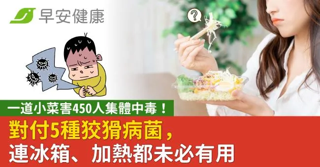 一道小菜害450人集體中毒！對付5種狡猾病菌，連冰箱、加熱都未必有用