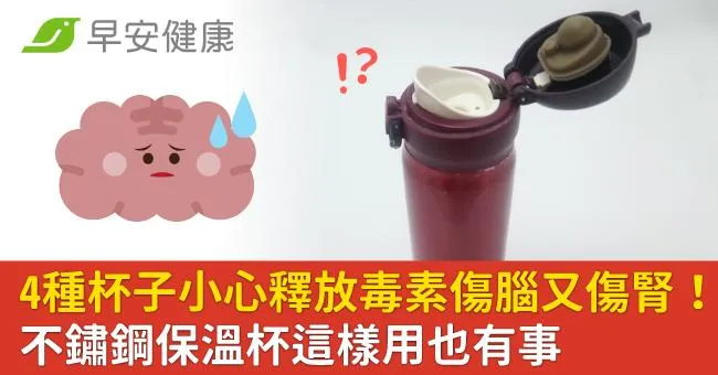 4種杯子小心釋放毒素傷腦又傷腎！不鏽鋼保溫杯這樣用也有事