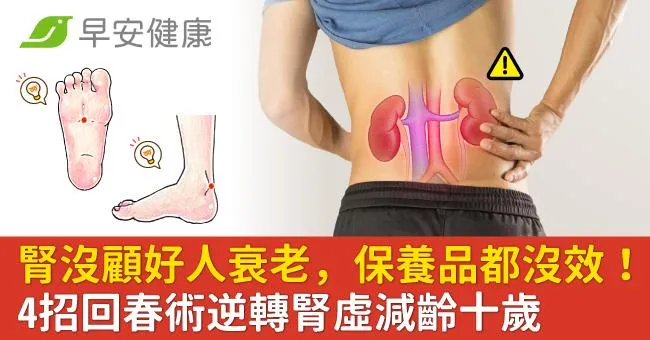 腎沒顧好人衰老，保養品都沒效！4招回春術逆轉腎虛減齡十歲