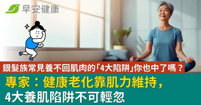 銀髮族常見養不回肌肉的「4大陷阱」 你也中了嗎？ 專家：健康老化靠肌力維持，4大養肌陷阱不可輕忽