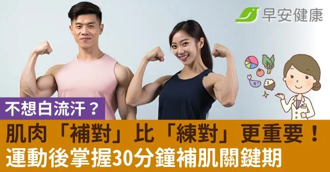 不想白流汗？肌肉「補對」比「練對」更重要！運動後掌握30分鐘補肌關鍵期