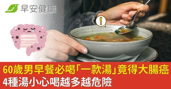 60歲男早餐必喝「一款湯」竟得大腸癌！4種湯小心喝越多越危險