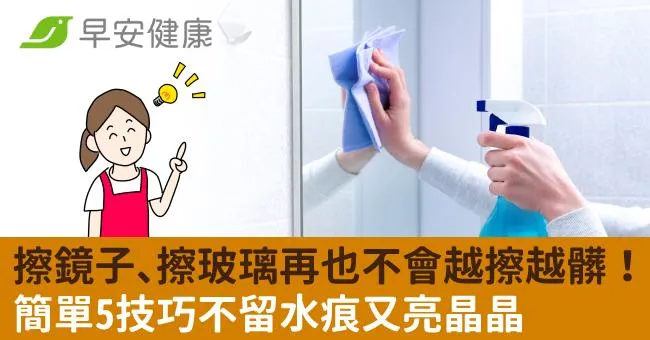 擦鏡子、擦玻璃再也不會越擦越髒！簡單5技巧不留水痕又亮晶晶