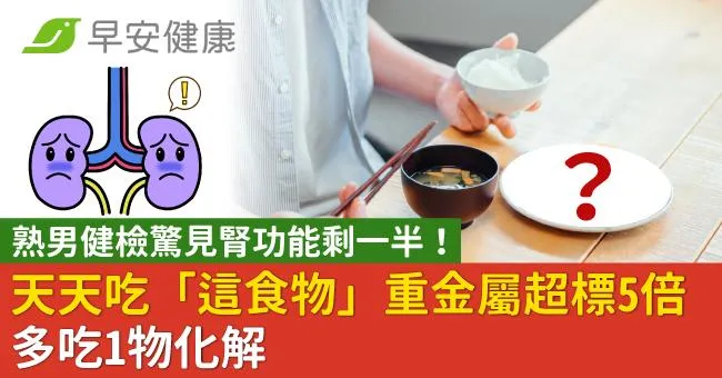 男健檢驚見腎功能剩一半！天天吃「這食物」重金屬超標5倍，多吃1物化解