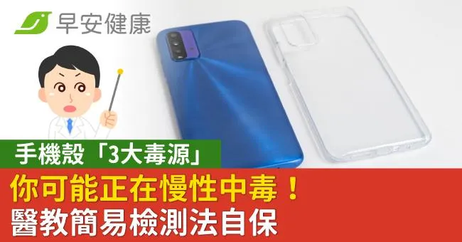 手機殼「3大毒源」你可能正在慢性中毒！醫教簡易檢測法自保
